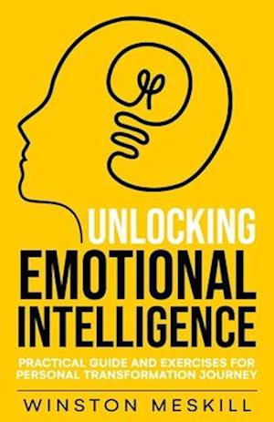 Unlocking Emotional Intelligence: Practical Guide and Exercises for Personal Transformation Journey