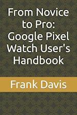 From Novice to Pro: Google Pixel Watch User's Handbook 