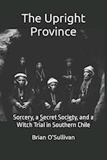 The Upright Province: Sorcery, a Secret Society, and a Witch Trial in Southern Chile 