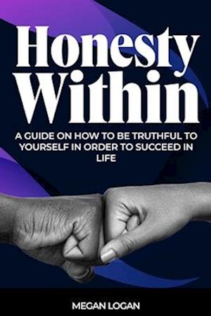 Honesty Within: A Guide on how to be truthful to yourself in order to succeed in life
