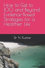 How to Get to 100 and Beyond: Evidence-Based Strategies for a Healthier Life 