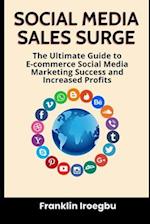 SOCIAL MEDIA SALES SURGE: The Ultimate Guide to E-commerce Social Media Marketing Success and Increased Profits 