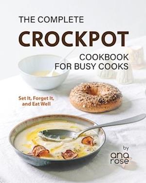 The Complete Crockpot Cookbook for Busy Cooks: Set It, Forget It, and Eat Well