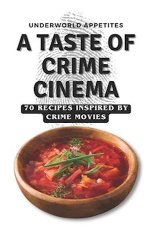 Underworld Appetites: A Taste of Crime Cinema: 70 Recipes Inspired by Crime Movies