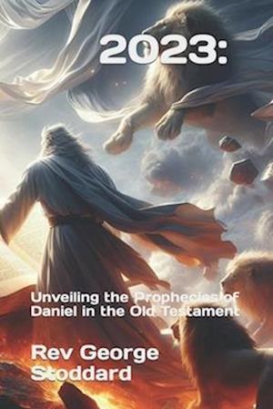 2023: Unveiling the Prophecies of Daniel in the Old Testament