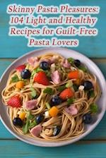 Skinny Pasta Pleasures: 104 Light and Healthy Recipes for Guilt-Free Pasta Lovers 