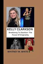 KELLY CLARKSON: Breakaway To Stardom - The Power Of Originality 
