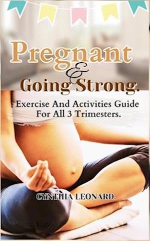 PREGNANT AND GOING STRONG: Exercise And Activities Guide For All 3 Trimesters