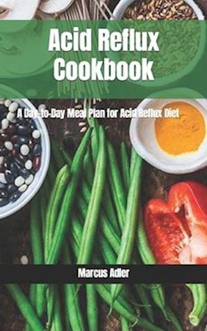 Acid Reflux Cookbook: A Day-to-Day Meal Plan for Acid Reflux Diet