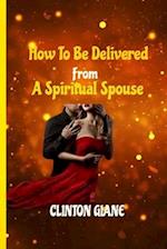 HOW TO BE DELIVERED FROM A SPIRITUAL SPOUSE: Freedom from Demonic Molestation 