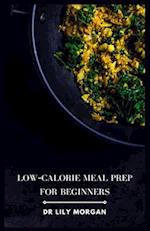 Low-Calorie Meal Prep for Beginners: Easy, Healthy Recipes to Help You Lose Weight 