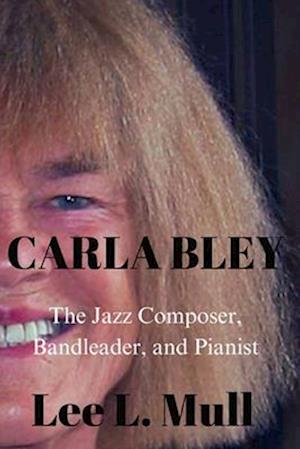 CARLA BLEY: The Jazz Composer, Bandleader, and Pianist