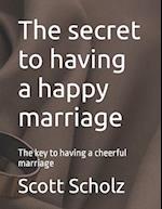 The secret to having a happy marriage : The key to having a cheerful marriage 