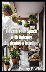 Elevate Your Space with Balcony Gardening: Grow Beautiful Flowers and Herbs Effortlessly 