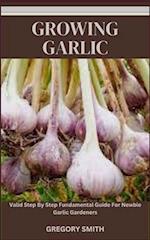 GROWING GARLIC: Valid Step By Step Fundamental Guide For Newbie Garlic Gardeners 