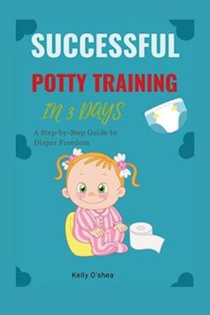 Successful Potty Training in 3 Days: A Step-by-Step Guide to Diaper Freedom