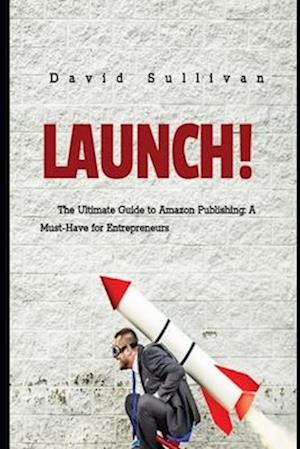 Launch..... : The Ultimate Guide to Amazon Publishing: A Must-Have for Entrepreneurs