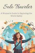 Solo Traveler: A Woman's Guide to Exploring the World Safely 