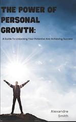 The Power Of Personal Growth: A Guide To Unlocking Your Potential And Achieving Success 