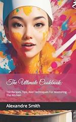 The Ultimate Cookbook: : 150 Recipes, Tips, And Techniques For Mastering The Kitchen 