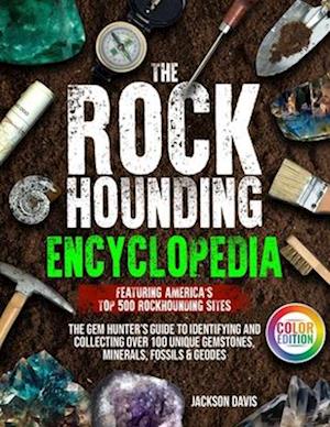 The Rockhounding Encyclopedia: The Gem Hunter's Guide to Identifying and Collecting Over 100 Unique Gemstones, Minerals, Fossils & Geodes | Featuring