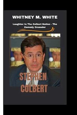 STEPHEN COLBERT: Laughter In The Colbert Nation - The Comedy Crusader