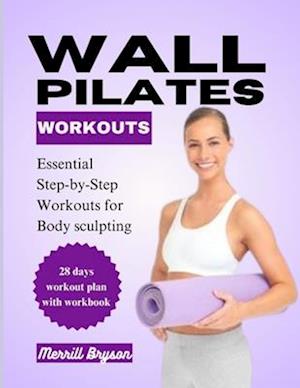 Wall Pilates Workout : Essential Step-by-Step Workouts for Body Sculpting