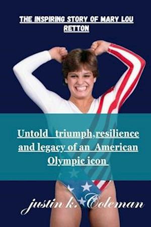 THE INSPIRING STORY OF MARY LOU RETTON: UNTOLD TRIUMPH RESILIENCE AND LEGACY OF MARY LOU RETTON