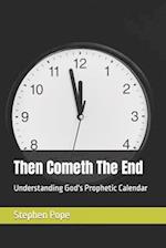 Then Cometh The End: Understanding God's Prophetic Calendar 