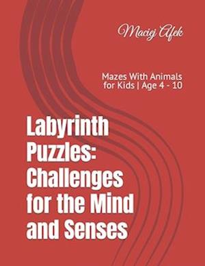 Labyrinth Puzzles: Challenges for the Mind and Senses: Mazes With Animals for Kids | Age 4 - 10