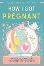 How I Got Pregnant: A Guide for Couples Trying to Have a Child: My Story, Unconventional Method, Help While Waiting for Offspring 