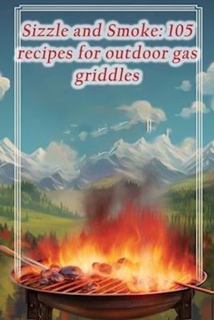 Sizzle and Smoke: 105 recipes for outdoor gas griddles