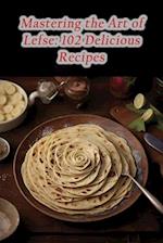 Mastering the Art of Lefse: 102 Delicious Recipes 