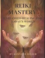 REIKI MASTERY : UNLEASHED HEALING FOR TODAY'S WORLD 