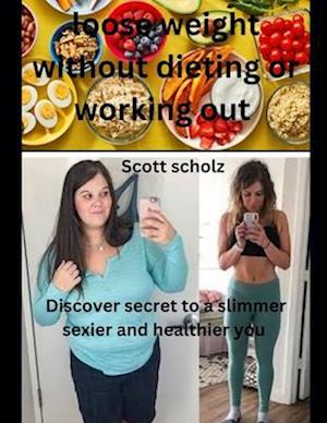 Loose weight without dieting or working out: Discover secrets to a slimmer healthier and sexier you