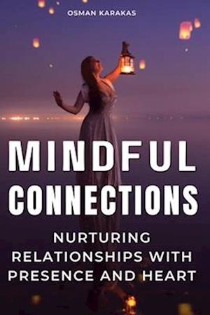 MINDFUL CONNECTIONS: Nurturing Relationships with Presence and Heart