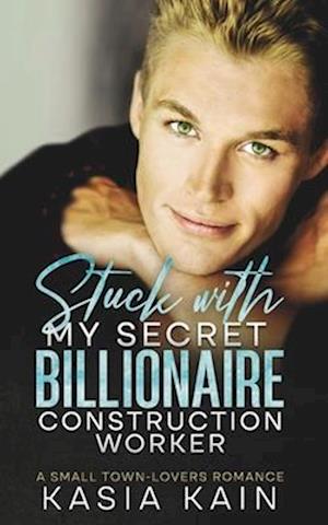 Stuck with My Secret Billionaire Construction Worker: A Small Town-Lovers Romance