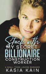 Stuck with My Secret Billionaire Construction Worker: A Small Town-Lovers Romance 