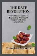 The Date Revolution: The Ultimate Guide to Replacing Processed Sugar with this Superfood 