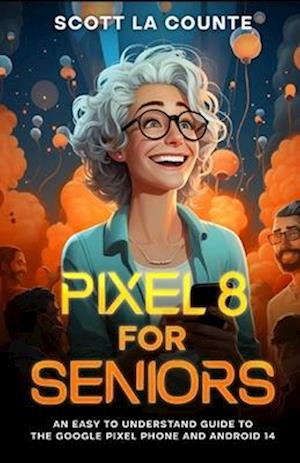 Pixel 8 for Seniors: An Easy to Understand Guide to Pixel and Android 14