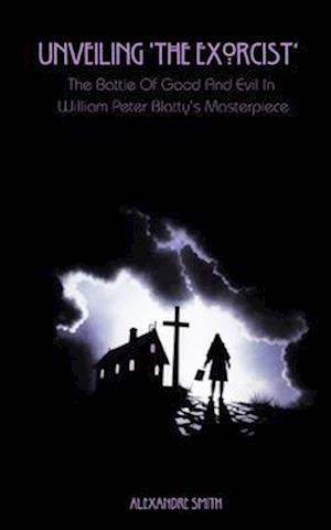 Unveiling 'The Exorcist' : The Battle Of Good And Evil In William Peter Blatty's Masterpiece