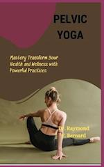 Pelvic Yoga: Mastery Transform Your Health and Wellness with Powerful Practices 