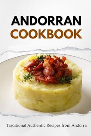 Andorran Cookbook: Traditional Authentic Recipes from Andorra