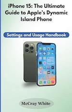 iPhone 15: The Ultimate Guide to Apple's Dynamic Island Phone: Settings and Usage Handbook 
