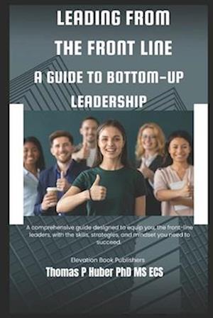 Leading from the Front Line: A Guide to Bottom-Up Leadership