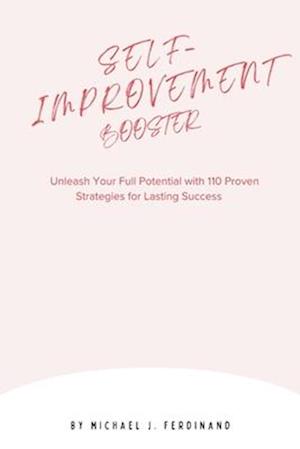 SELF-IMPROVEMENT BOOSTER: Unleash Your Full Potential with 110 Proven Strategies for Lasting Success