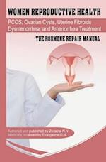 Women Reproductive Health: Endometriosis, PCOS, Ovarian Cysts, Uterine Fibroids, Dysmenorrhea, and Amenorrhea Treatment - The Hormone Repair Manual 