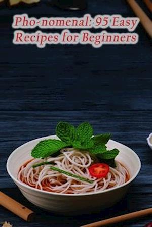 Pho-nomenal: 95 Easy Recipes for Beginners