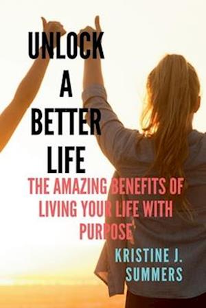 Unlock A Better Life: The Amazing Benefits Of Living Your Life With Purpose