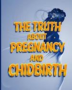 THE TRUTH ABOUT PREGNANCY AND CHILDBIRTH: A guide 